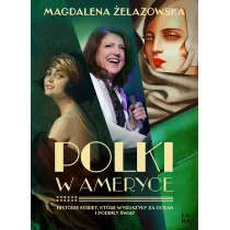 Polki w Ameryce. Historie kobiet, kt�re wyruszy�y za ocean i podbi�y �wiat
