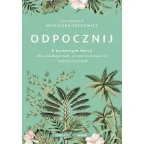 Odpocznij. 5 �yciowych lekcji dla zabieganych, przepracowanych i zestresowanych