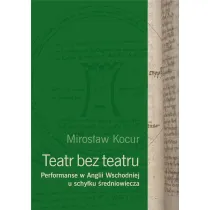 Teatr bez teatru. Performanse w Anglii Wschodniej u schy�ku �redniowiecza