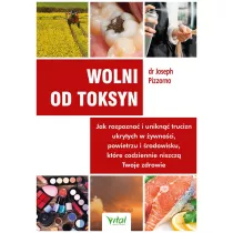 Wolni od toksyn. Jak rozpozna� i unikn�� trucizn ukrytych w �ywno�ci, powietrzu i �rodowisku, kt�re codziennie niszcz� Twoje zdrowie