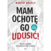 Mam ochot� go udusi�! Proste sposoby na trudnych ludzi w pracy