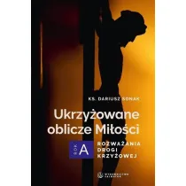 Ukrzy�owane oblicze Mi�o�ci. Rozwa�ania drogi krzy�owej. Rok A
