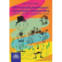 EKO-teatrzyk przedstawia: czyste buzie i zielona trawa. Scenariusze inscenizacji o higienie, zdrowiu i ekologii