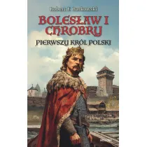 Boles�aw I Chrobry. Pierwszy kr�l Polski