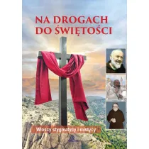 Na drogach do �wi�to�ci. W�oscy stygmatycy i mistycy