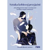 Sztuka kobiecej przyja�ni. Jak piel�gnowa� wi�zi i rozwi�zywa� konflikty mi�dzy kobietami