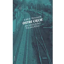 Ostre ci�cie. Jak niszczono polsk� kolej