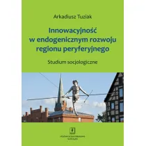 Innowacyjno�� w endogenicznym rozwoju regionu peryferyjnego. Studium socjologiczne
