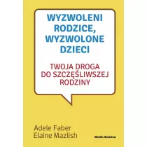 Wyzwoleni rodzice, wyzwolone dzieci. Twoja droga do szczliwszej rodziny