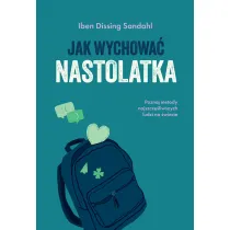Jak wychowa� nastolatka. Poznaj metody najszcz�liwszych ludzi na �wiecie