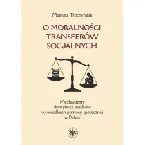 O moralno�ci transfer�w socjalnych. Mechanizmy dystrybucji zasi�k�w w o�rodkach pomocy spo�ecznej w Polsce