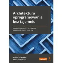 Architektura oprogramowania bez tajemnic. Wykorzystaj j�zyk C++ do tworzenia wydajnych aplikacji i system�w