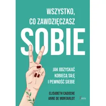 Wszystko, co zawdzi�czasz sobie. Jak odzyska� kobiec� si�� i pewno�� siebie