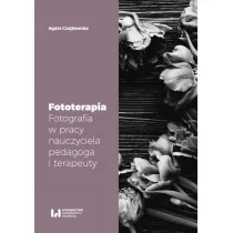 Fototerapia. Fotografia w pracy nauczyciela, pedagoga i terapeuty