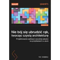Nie b�j si� ubrudzi� r�k, tworz�c czyst� architektur�. Projektowanie aplikacji wysokiej jako�ci na przyk�adach w Javie