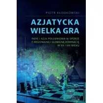 Azjatycka Wielka Gra. Indie i Azja Po�udniowa w sporze o regionaln� i globaln� dominacj� w XX i XXI wieku