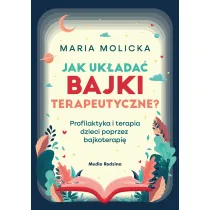 Jak uk�ada� bajki terapeutyczne? Profilaktyka i terapia dzieci poprzez bajkoterapi�