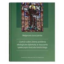 Czy�cie sobie Ziemi� poddan� - ekologiczne dylematy w nauczaniu spo�ecznym Ko�cio�a katolickiego