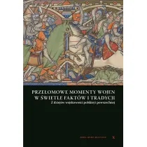 Prze�omowe momenty wojen w �wietle fakt�w i tradycji. Z dziej�w wojskowo�ci Polskiej i powszechnej