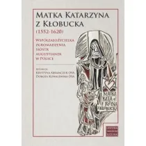 Matka Katarzyna z K�obucka (1552-1620). Wsp�za�o�ycielka Zgromadzenia Si�str Augustianek w Polsce