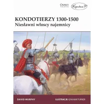 Kondotierzy 1300-1500. Nies�awni w�oscy najemnicy.