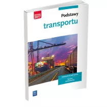 Podstawy transportu. Podrcznik do nauki zawodw z brany logistyczno-spedycyjnej. Szkoy ponadgimnazjalne