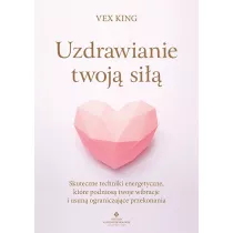 Uzdrawianie twoj si. Skuteczne techniki energetyczne, ktre podnios twoje wibracje i usun ograniczajce przekonania