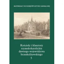 Materia�y do Dziej�w Sztuki Sakralnej. Ko�cio�y i klasztory rzymskokatolickie dawnego wojew�dztwa brzeskolitewskiego. Tom 5
