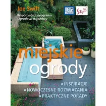 Miejskie Ogrody. Inspiracje. Nowoczesne rozwizania. Praktyczne porady Joe Swift