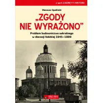 Zgody nie wyra�ono. Problem budownictwa sakralnego w diecezji ��dzkiej 1945&ndash;1989