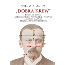 Dobra krew. Henryk Sienkiewicz mi�dzy szlacheckim protorasizmem stanowym a rasizmem klasowym (trylogia i powie�ci wsp�czesne)