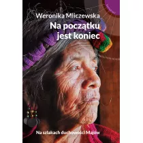 Na pocztku jest koniec. Na szlakach duchowoci Majw
