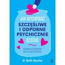 Jak wychowa� szcz�liwe i odporne psychicznie dziecko. Poradnik dla rodzic�w dzieci w ka�dym wieku