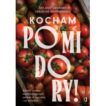 Kocham pomidory! Sekrety uprawy najsmaczniejszych odmian w ogrodzie i na balkonie