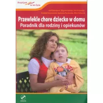 Przewlekle chore dziecko w domu. Poradnik dla rodziny i opiekun�w