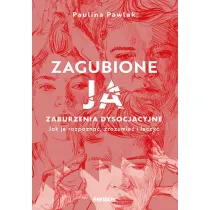 Zagubione ja. Zaburzenia dysocjacyjne - jak je rozpozna�, zrozumie� i leczy�.
