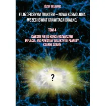 Filozoficznym traktem – Nowa Kosmologia. Wszech�wiat grawitacji dualnej. Tom 4. Kwestie nie do ko�ca rozwi�zane. Inflacja, jak powsta�y galaktyki i planety; czarne dziury