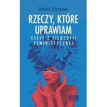 Rzeczy, kt�re uprawiam. Eseje z filozofii...