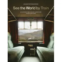 See the World by Train. 80 Unforgettable Railway Adventures Across the Globe wer. angielska
