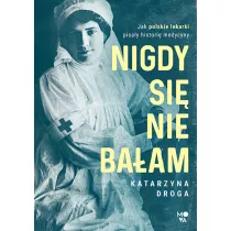 Nigdy si nie baam. Jak polskie lekarki pisay histori medycyny