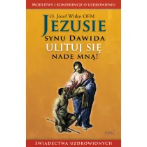 Jezusie, synu Dawida, ulituj si� nade mn�. Modlitwy, medytacje, �wiadectwa ludzi uzdrowionych