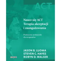 Naucz si� ACT Terapia akceptacji i zaanga�owania. Praktyczny podr�cznik dla terapeut�w