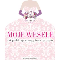 Moje wesele. Jak perfekcyjnie przygotowa� przyj�cie