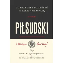 Dobrze jest pomy�le� w takich czasach, co zrobi�by Pi�sudski. Listy Wac�awa J�drzejewicza i Micha�a Sokolnickiego