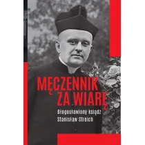M�czennik za wiar�. B�ogos�awiony ksi�dz Stanis�aw Streich