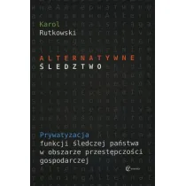 Alternatywne �ledztwo. Prywatyzacja funkcji �ledczej pa�stwa w obszarze przest�pczo�ci gospodarczej
