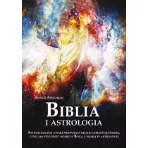 Biblia i astrologia. Astrologiczne uwarunkowania religii chrze�cija�skiej, czyli jak pogodzi� wiar� w Boga z wiar� w astrologi�