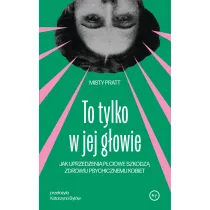 To tylko w jej g�owie. Jak uprzedzenia p�ciowe szkodz� zdrowiu psychicznemu kobiet