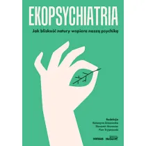 Ekopsychiatria. Jak blisko�� natury wspiera nasz� psychik�