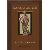 Szkice o antyku T.1 Antyk odczytany na nowo
